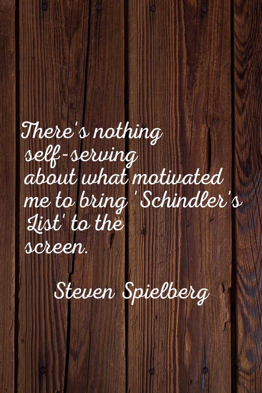 There's nothing self-serving about what motivated me to bring 'Schindler's List' to the screen.