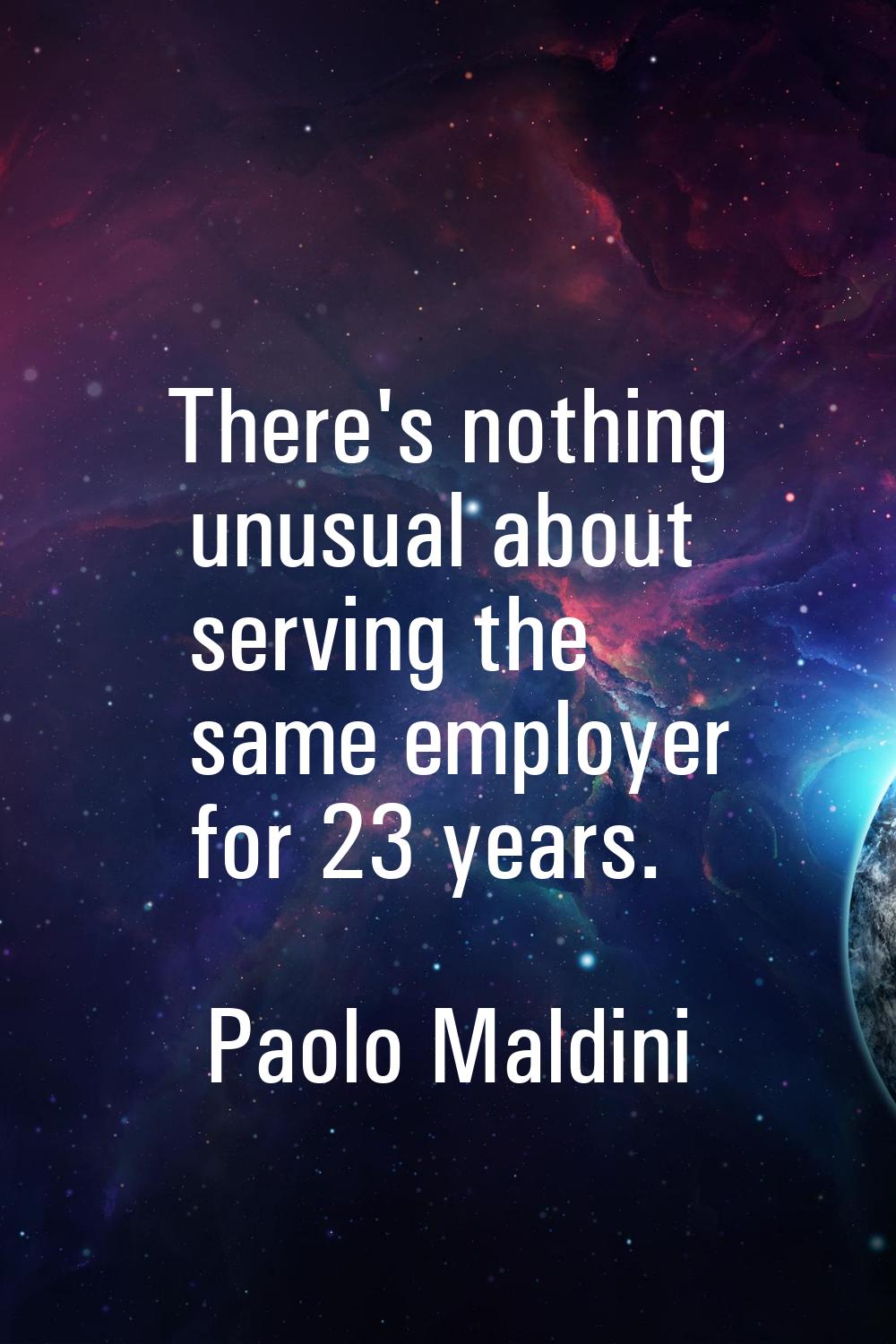 There's nothing unusual about serving the same employer for 23 years.