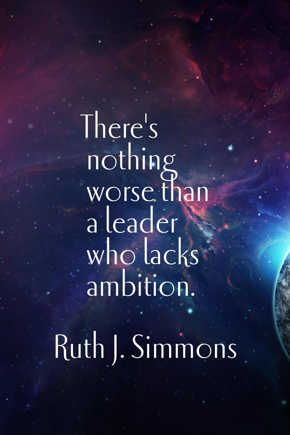 There's nothing worse than a leader who lacks ambition.