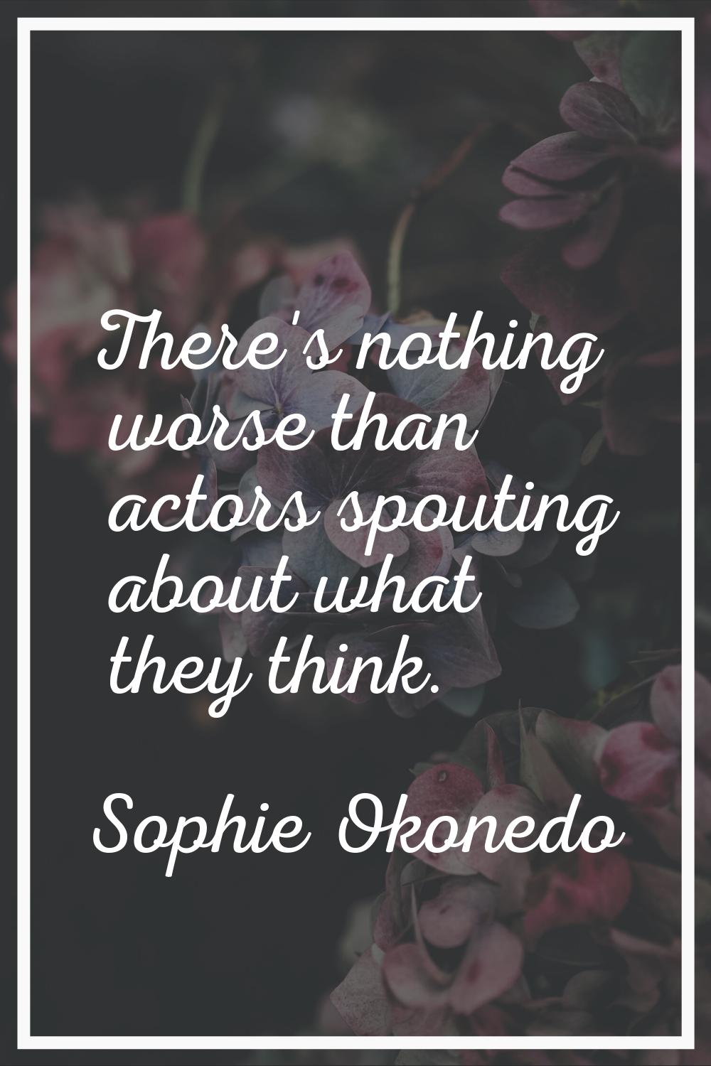 There's nothing worse than actors spouting about what they think.