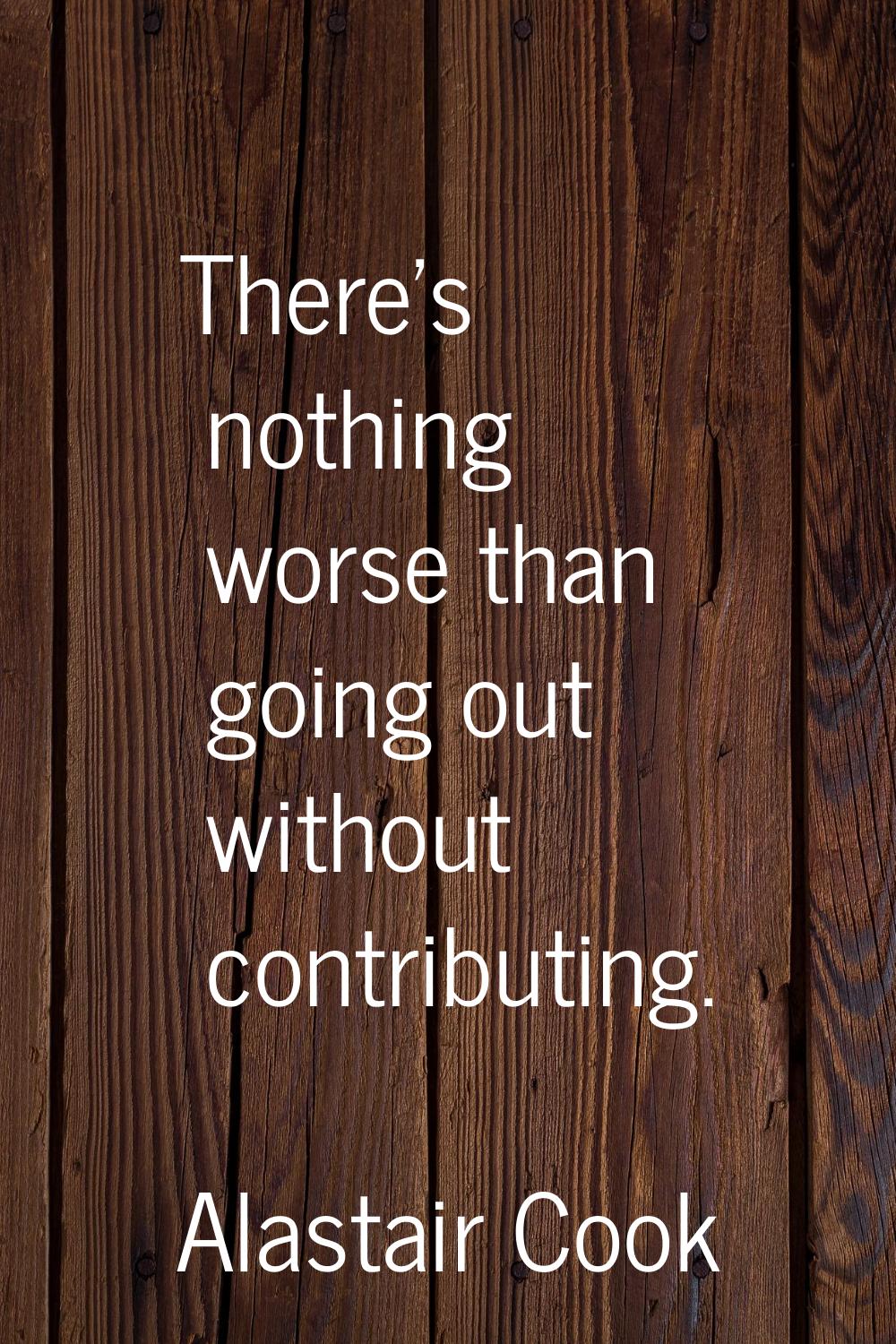 There's nothing worse than going out without contributing.