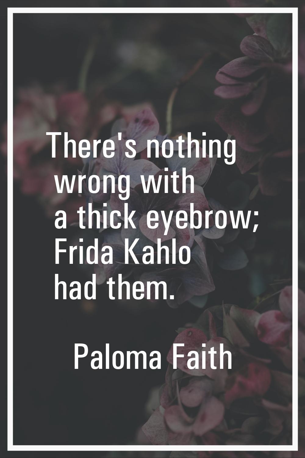 There's nothing wrong with a thick eyebrow; Frida Kahlo had them.