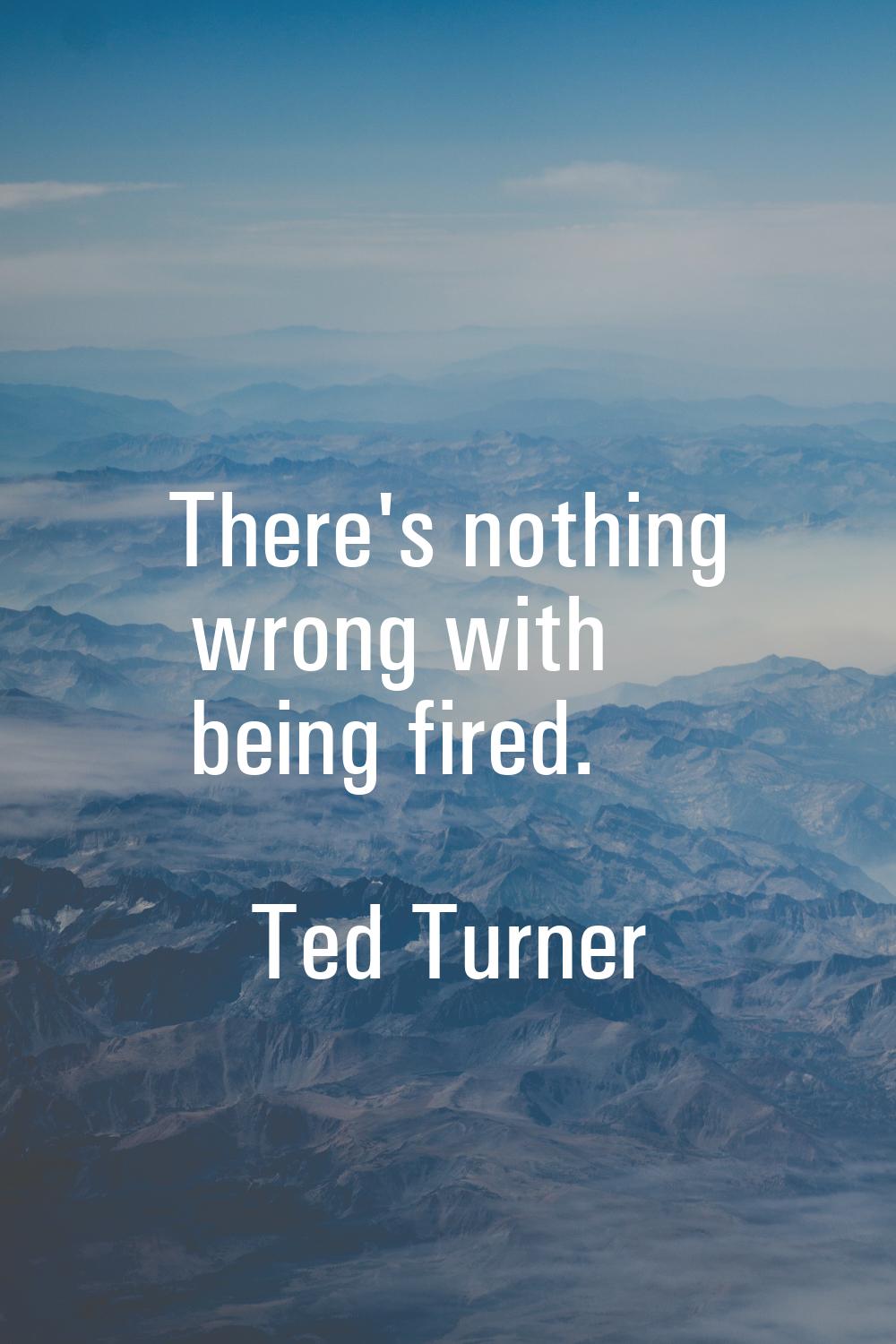 There's nothing wrong with being fired.