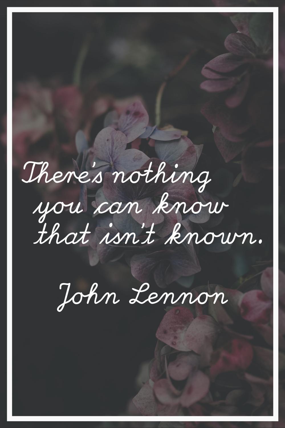 There's nothing you can know that isn't known.