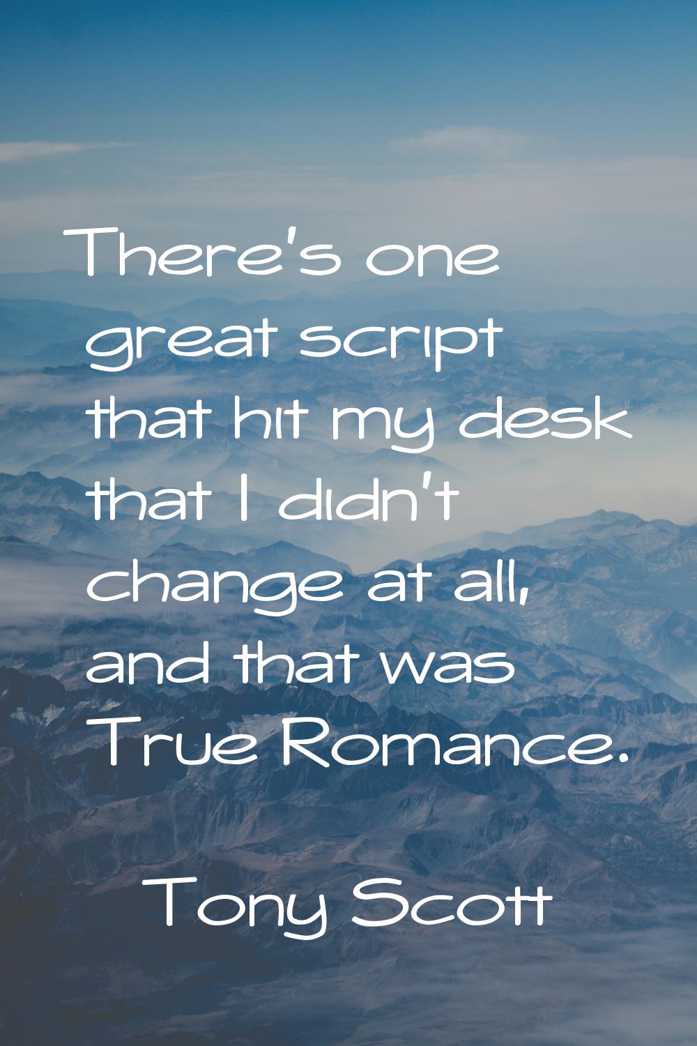 There's one great script that hit my desk that I didn't change at all, and that was True Romance.