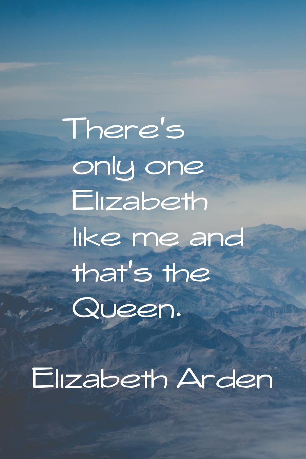 There's only one Elizabeth like me and that's the Queen.