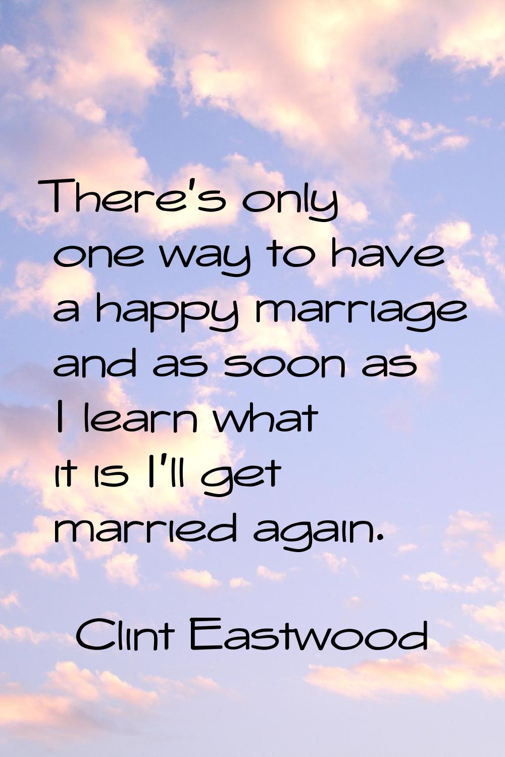 There's only one way to have a happy marriage and as soon as I learn what it is I'll get married ag
