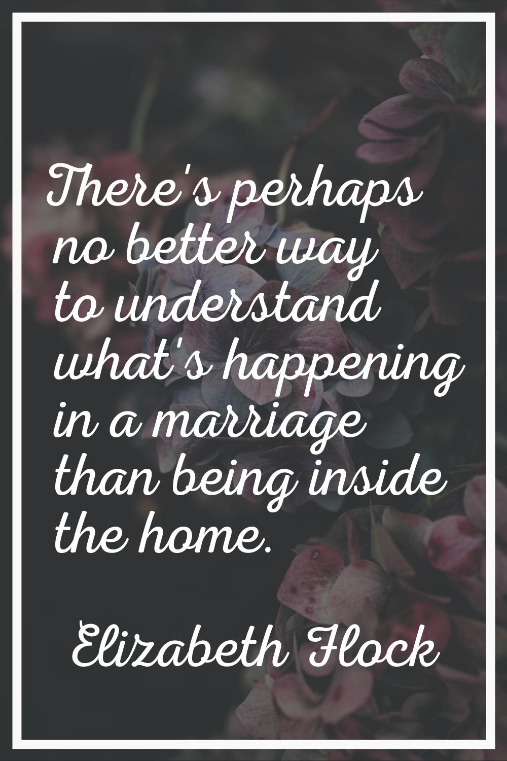 There's perhaps no better way to understand what's happening in a marriage than being inside the ho