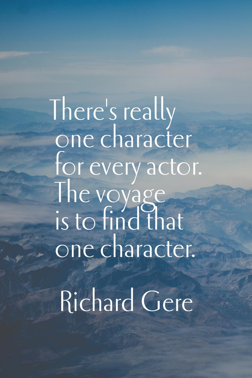 There's really one character for every actor. The voyage is to find that one character.