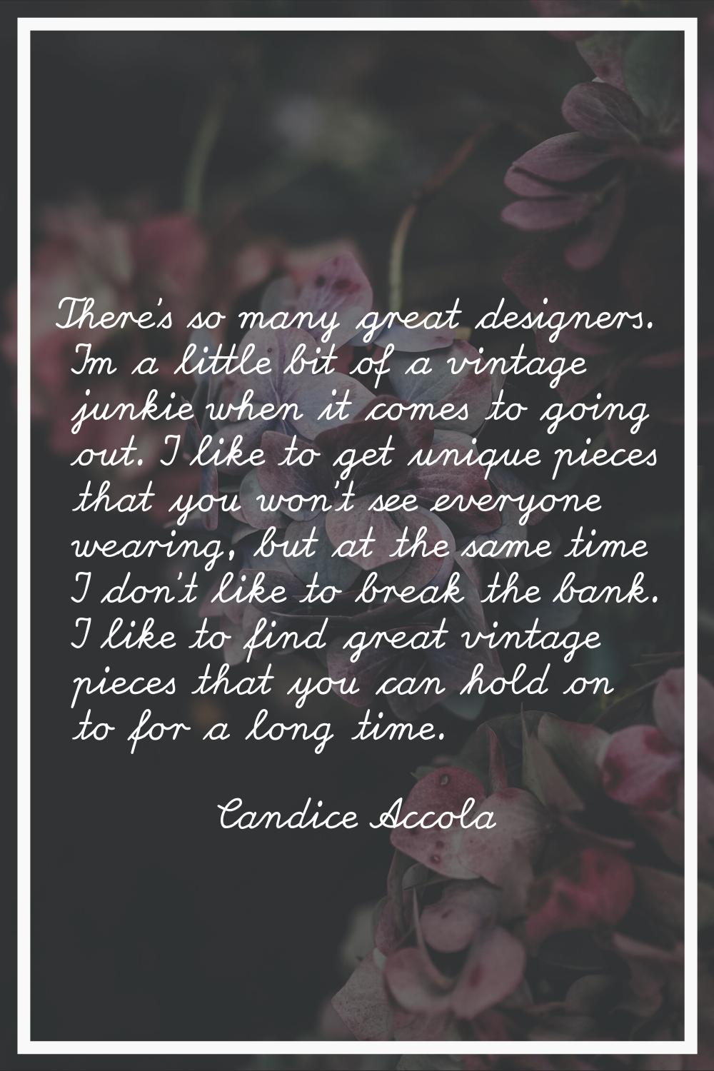 There's so many great designers. I'm a little bit of a vintage junkie when it comes to going out. I