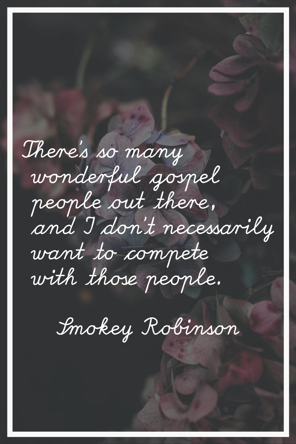 There's so many wonderful gospel people out there, and I don't necessarily want to compete with tho