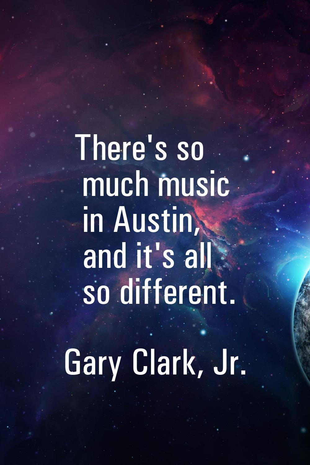 There's so much music in Austin, and it's all so different.