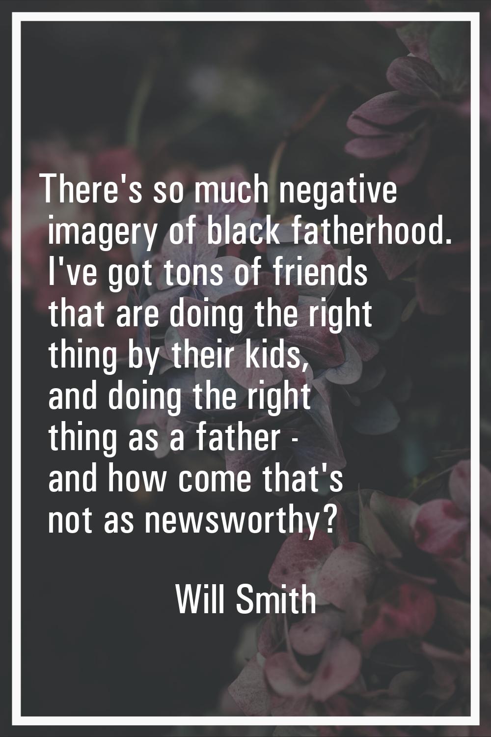 There's so much negative imagery of black fatherhood. I've got tons of friends that are doing the r