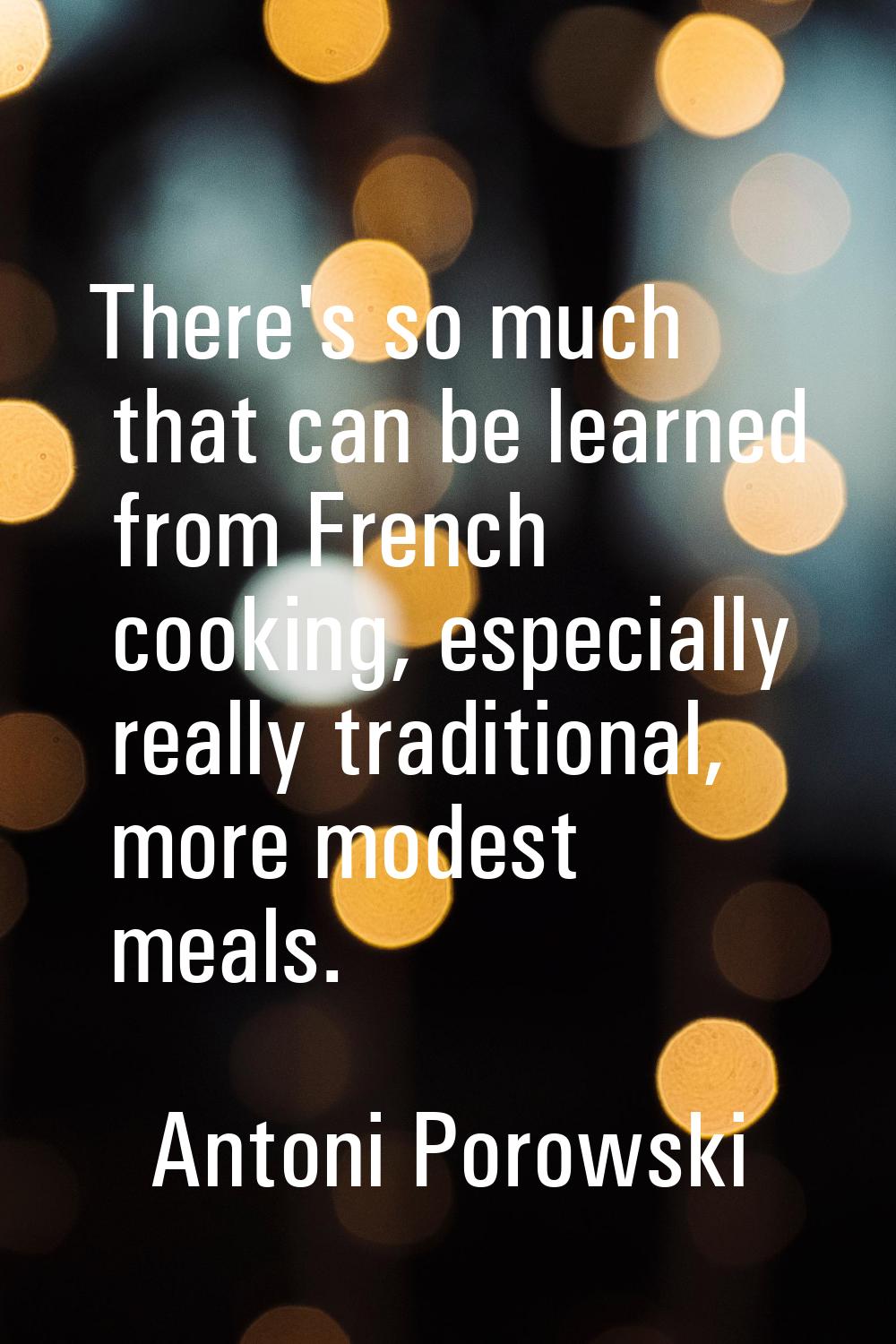 There's so much that can be learned from French cooking, especially really traditional, more modest