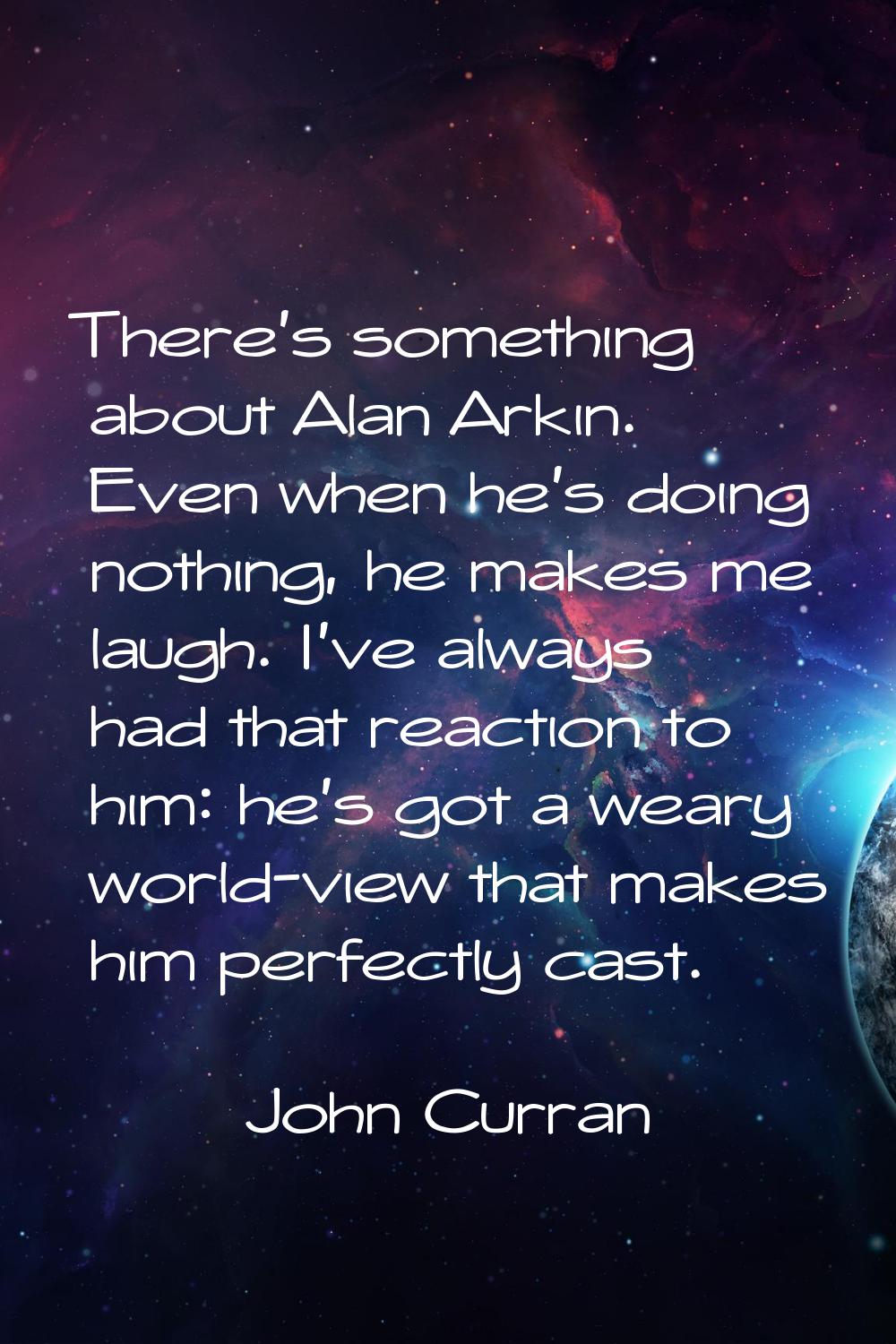 There's something about Alan Arkin. Even when he's doing nothing, he makes me laugh. I've always ha
