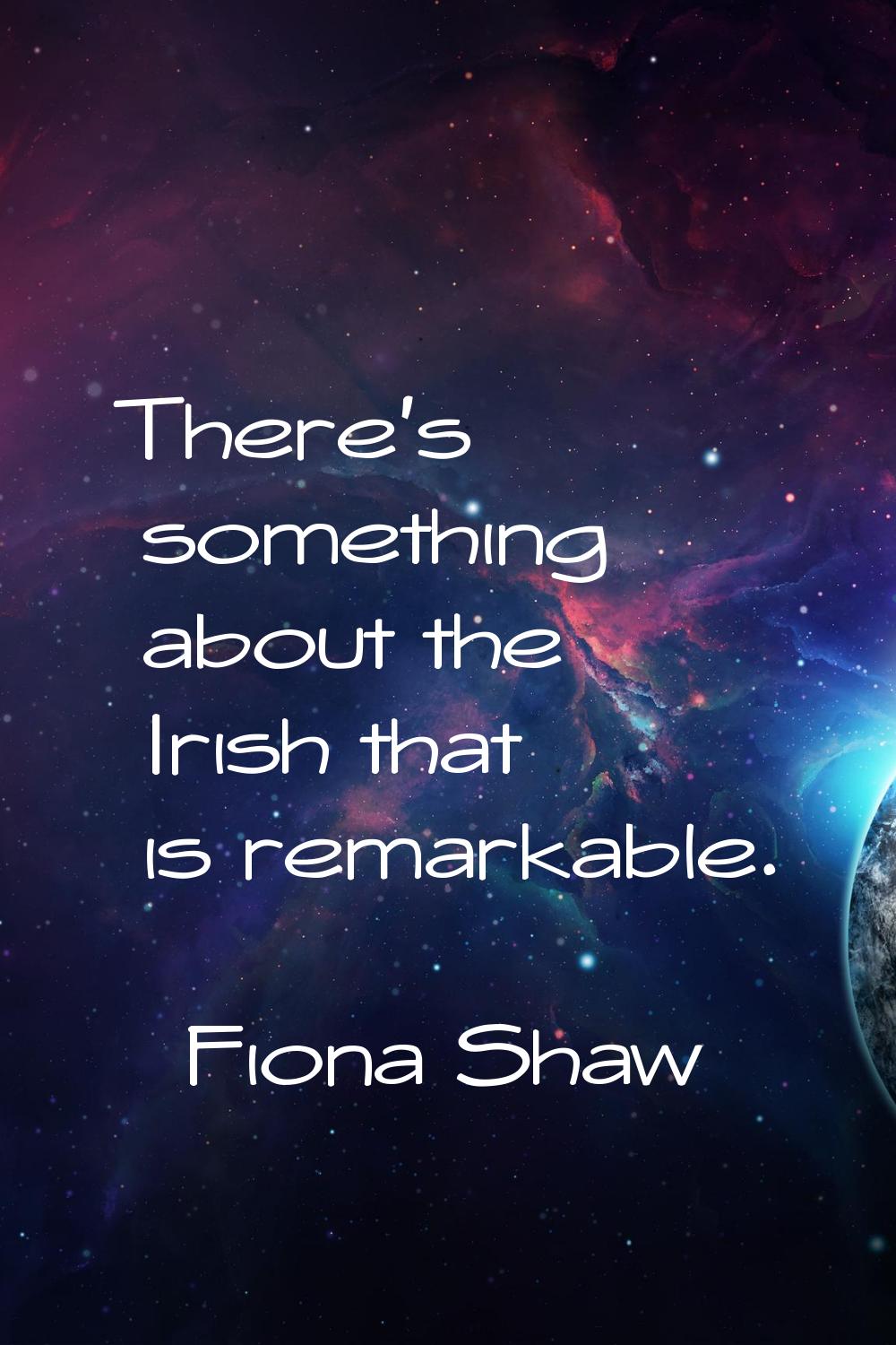 There's something about the Irish that is remarkable.