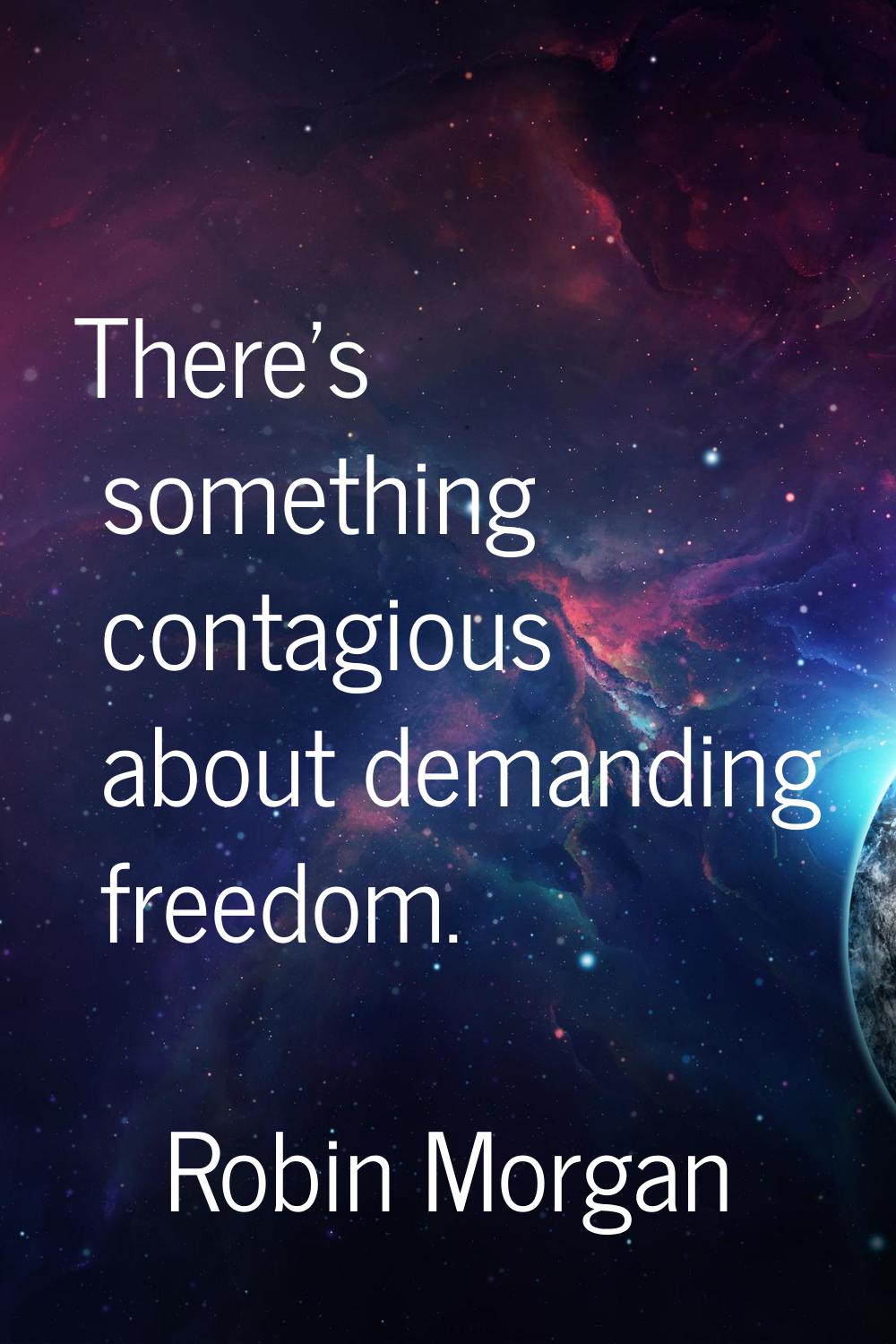 There's something contagious about demanding freedom.