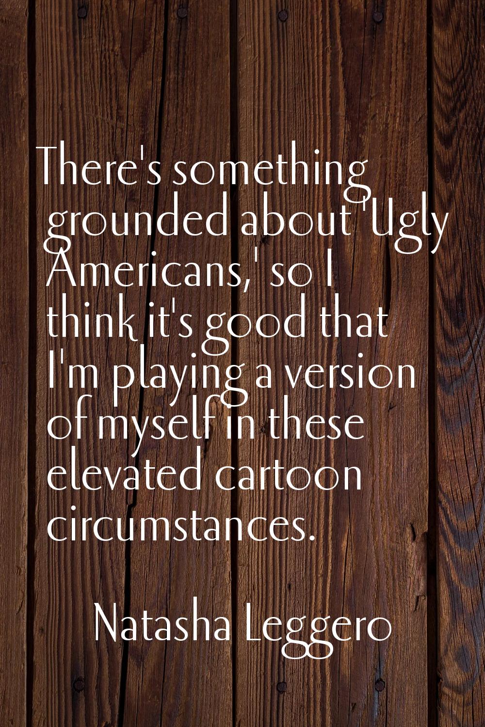 There's something grounded about 'Ugly Americans,' so I think it's good that I'm playing a version 