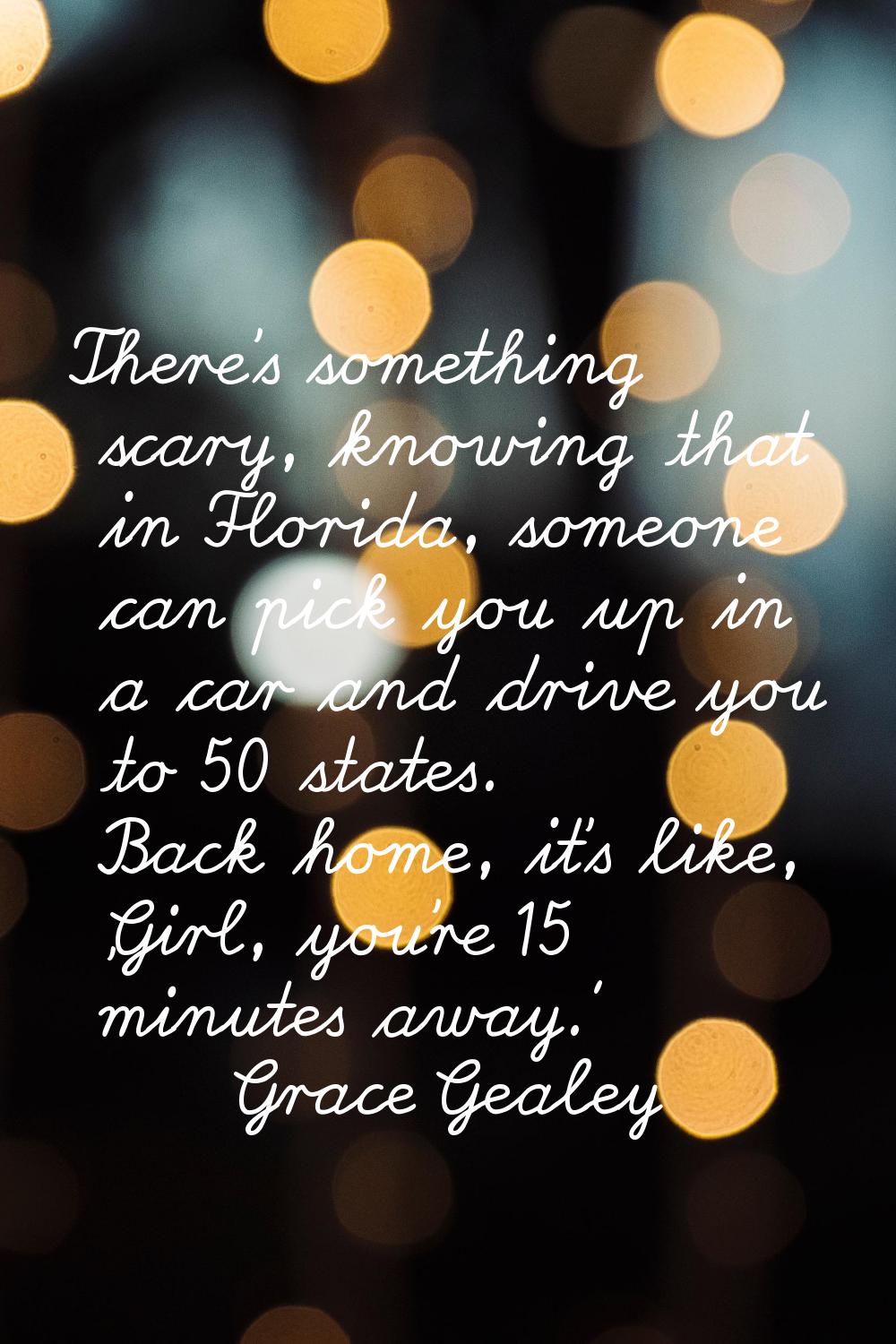 There's something scary, knowing that in Florida, someone can pick you up in a car and drive you to