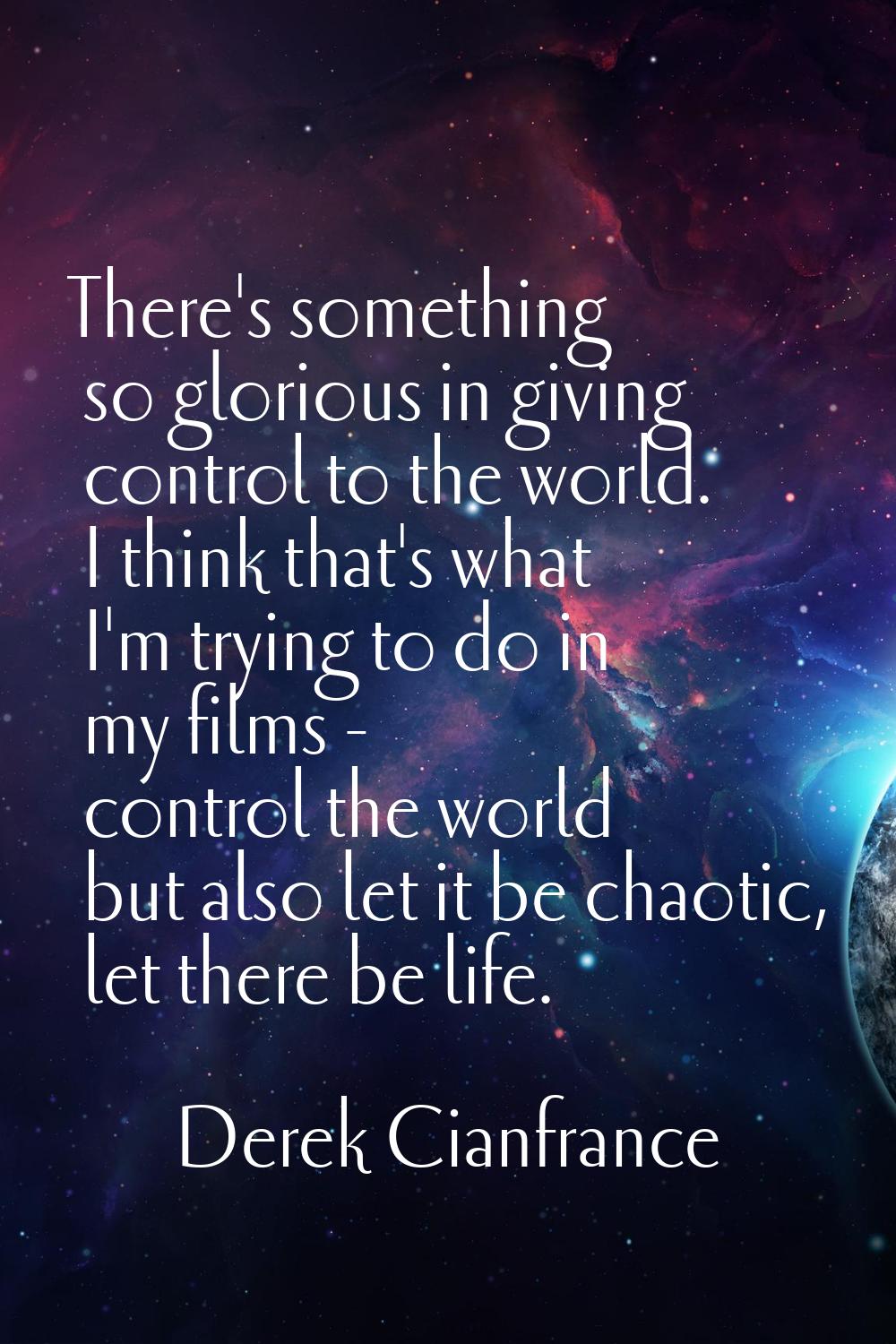 There's something so glorious in giving control to the world. I think that's what I'm trying to do 