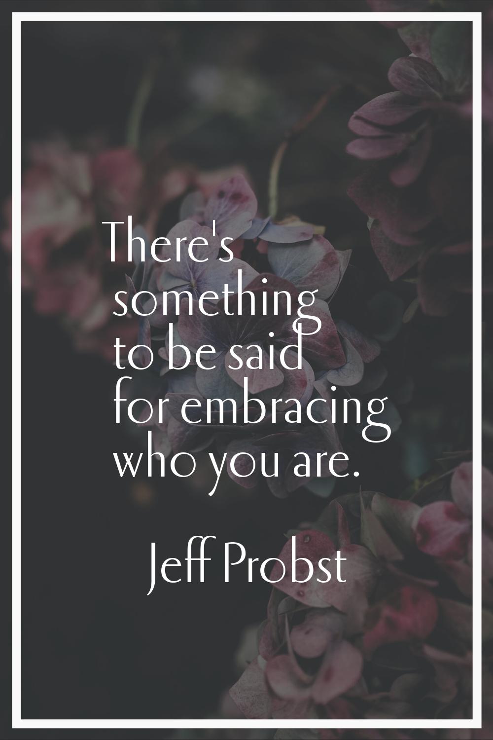 There's something to be said for embracing who you are.