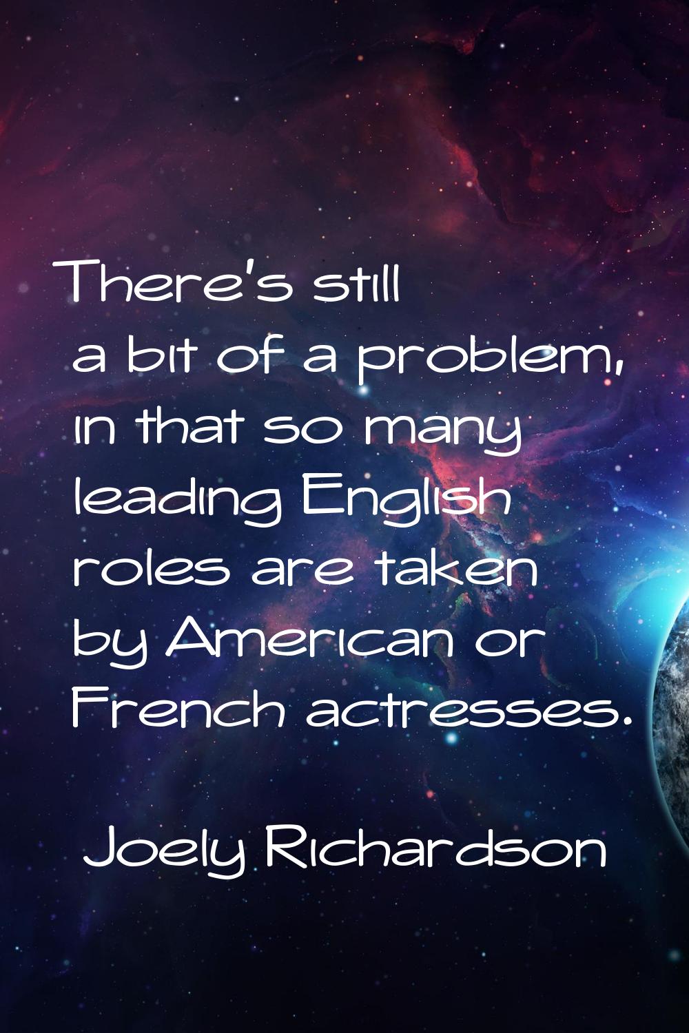 There's still a bit of a problem, in that so many leading English roles are taken by American or Fr