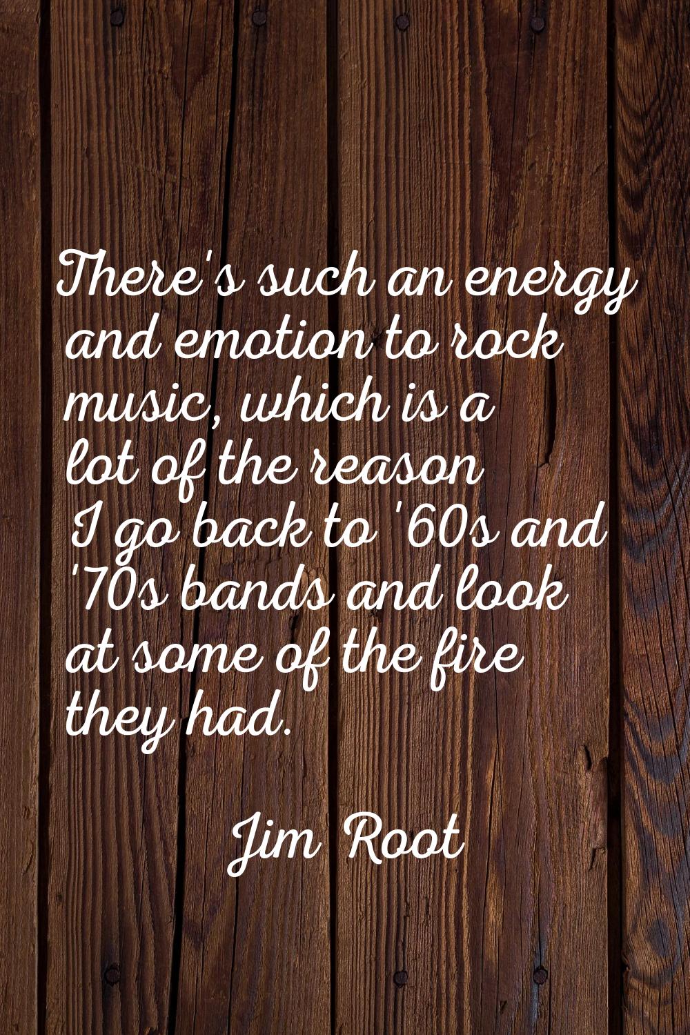 There's such an energy and emotion to rock music, which is a lot of the reason I go back to '60s an