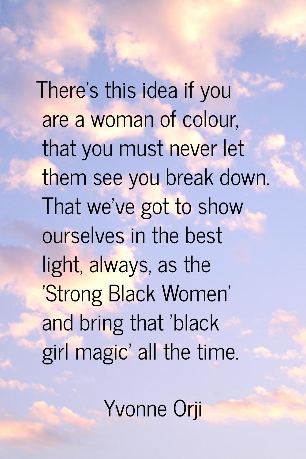 There's this idea if you are a woman of colour, that you must never let them see you break down. Th