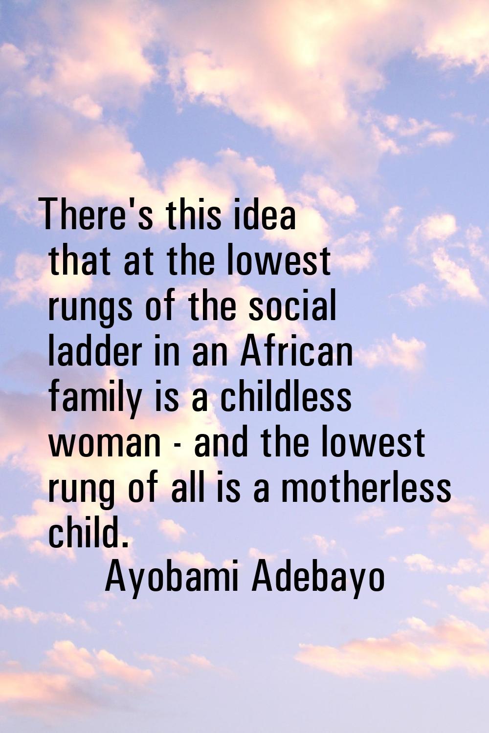 There's this idea that at the lowest rungs of the social ladder in an African family is a childless