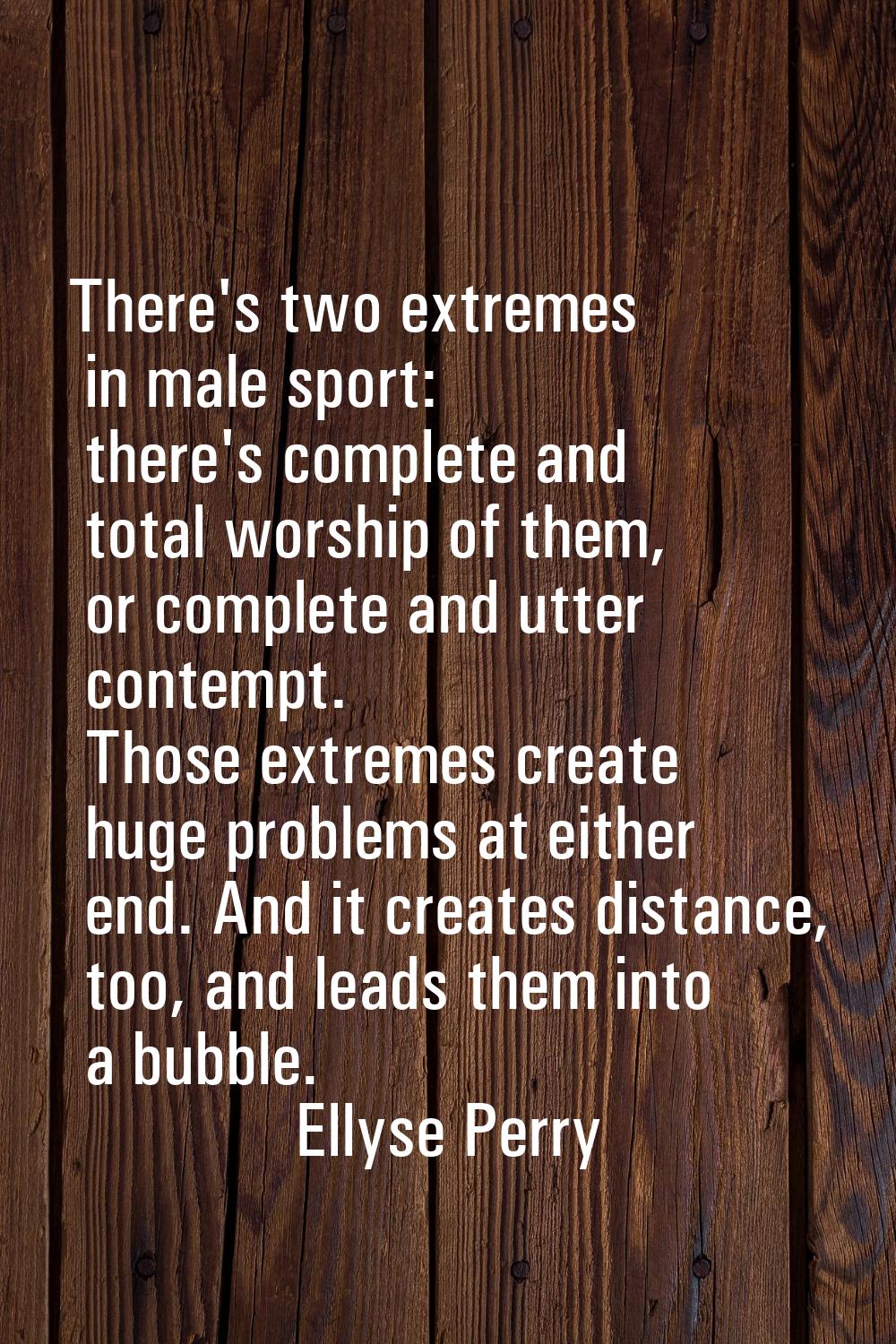 There's two extremes in male sport: there's complete and total worship of them, or complete and utt