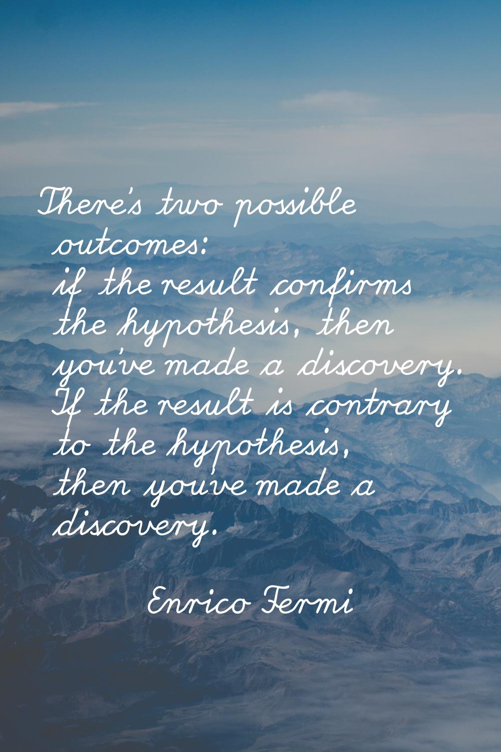 There's two possible outcomes: if the result confirms the hypothesis, then you've made a discovery.