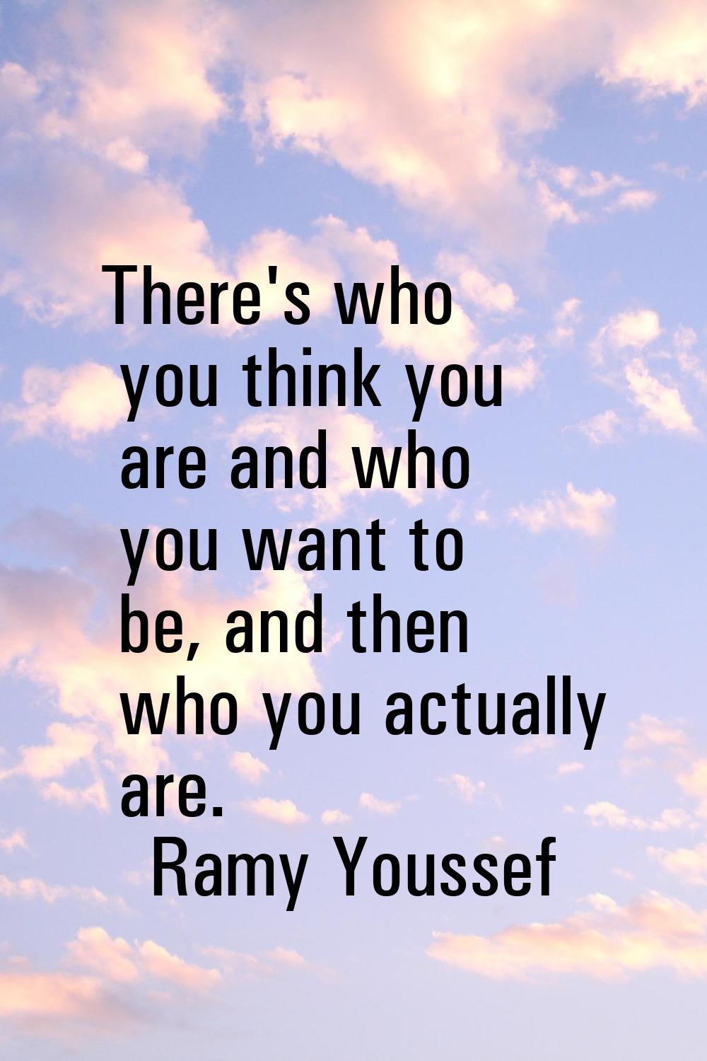 There's who you think you are and who you want to be, and then who you actually are.