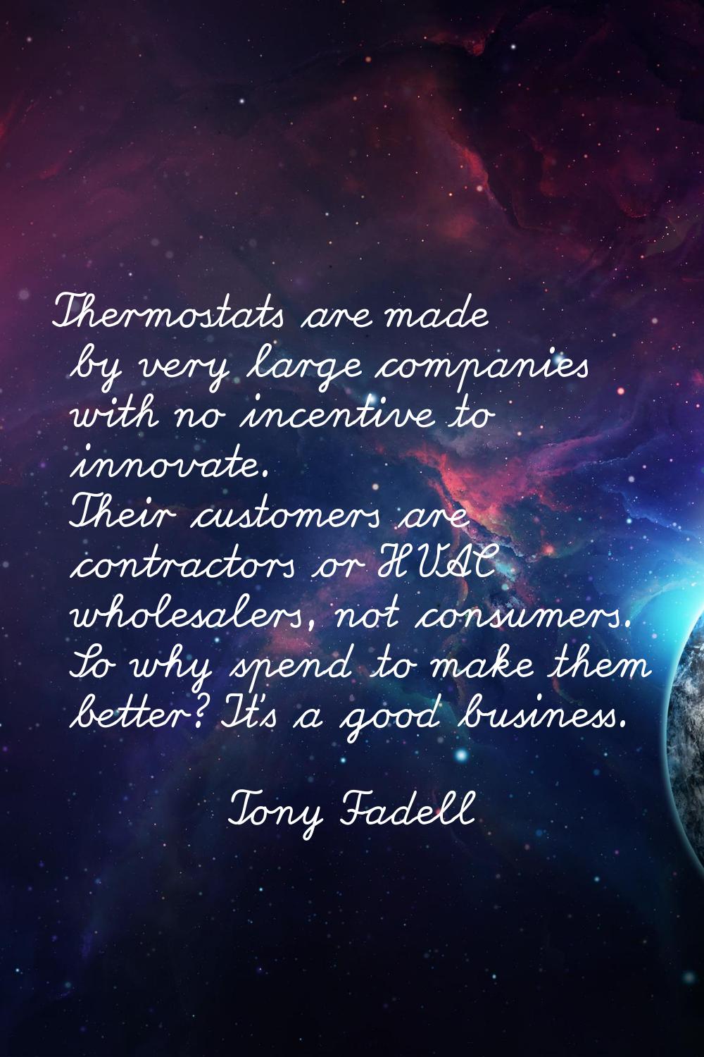 Thermostats are made by very large companies with no incentive to innovate. Their customers are con