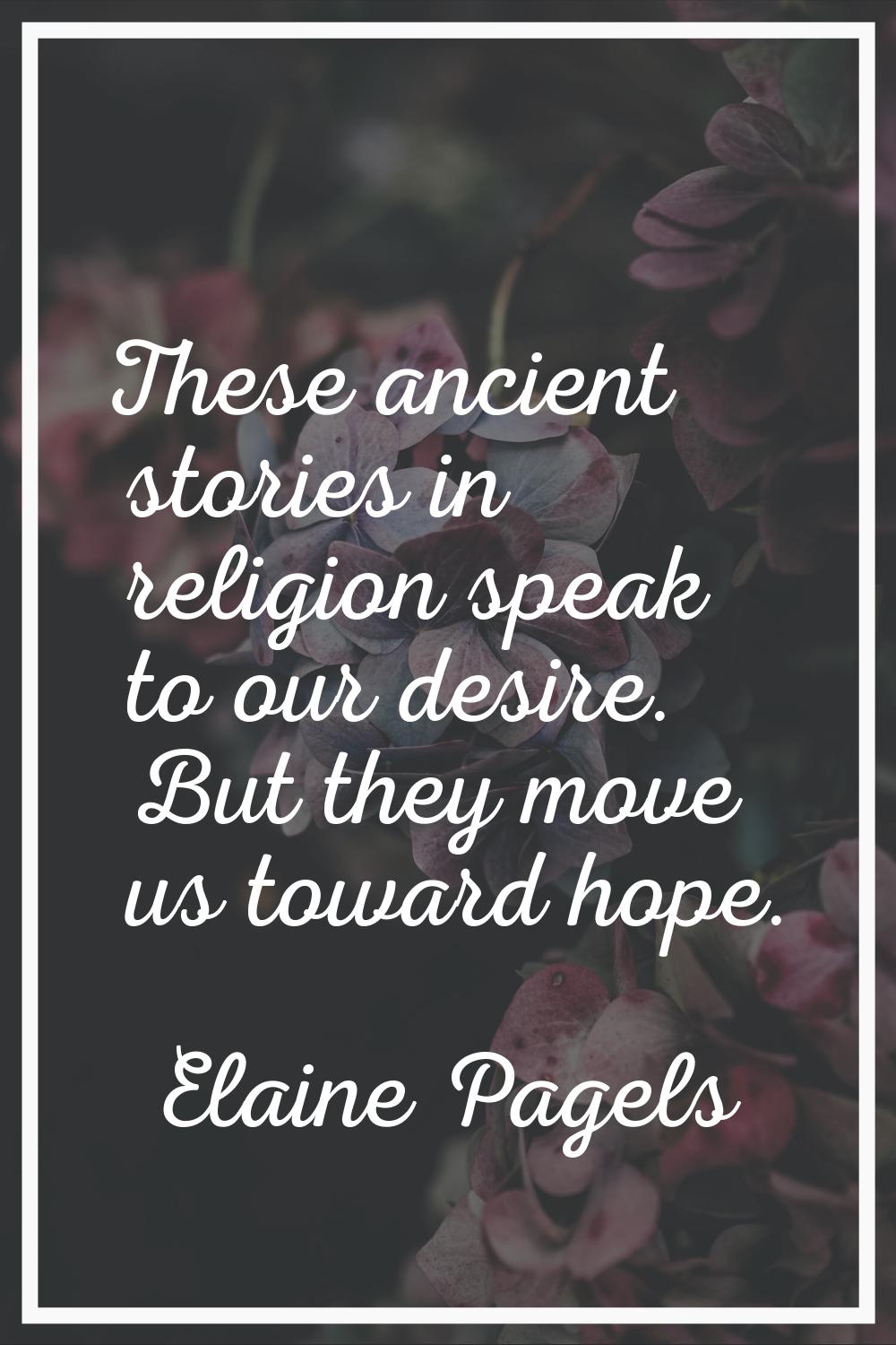 These ancient stories in religion speak to our desire. But they move us toward hope.