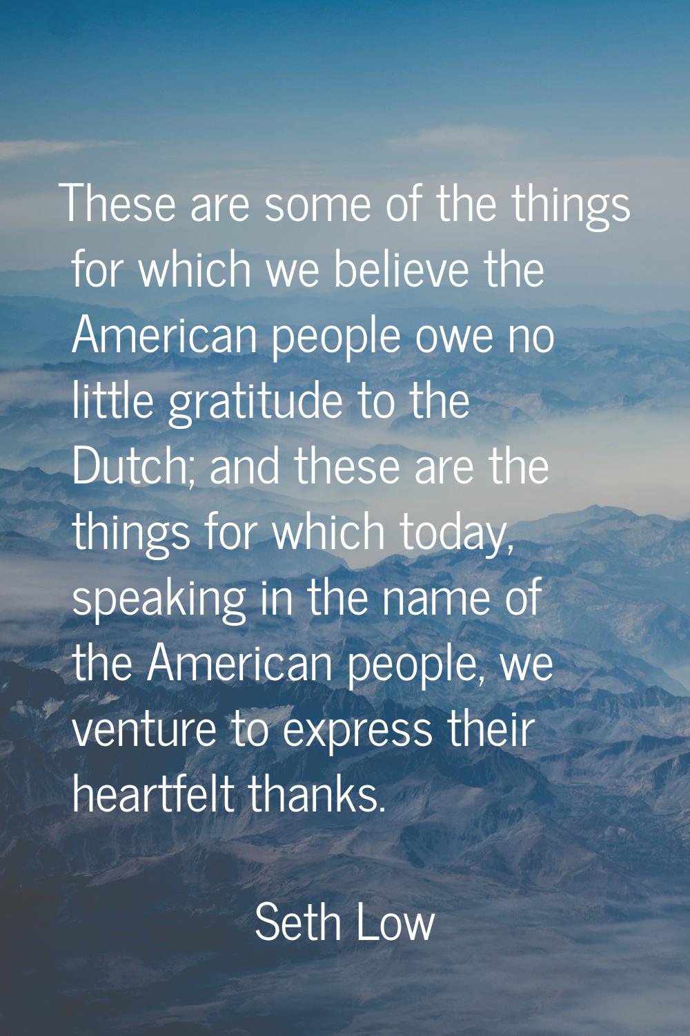 These are some of the things for which we believe the American people owe no little gratitude to th