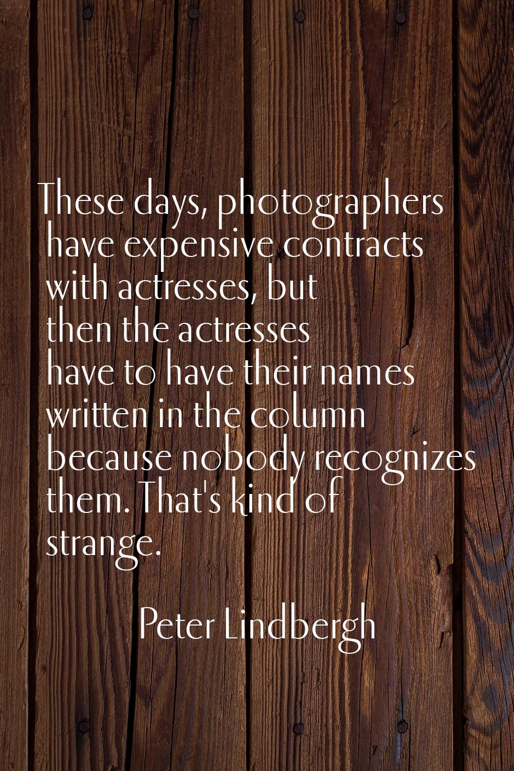 These days, photographers have expensive contracts with actresses, but then the actresses have to h