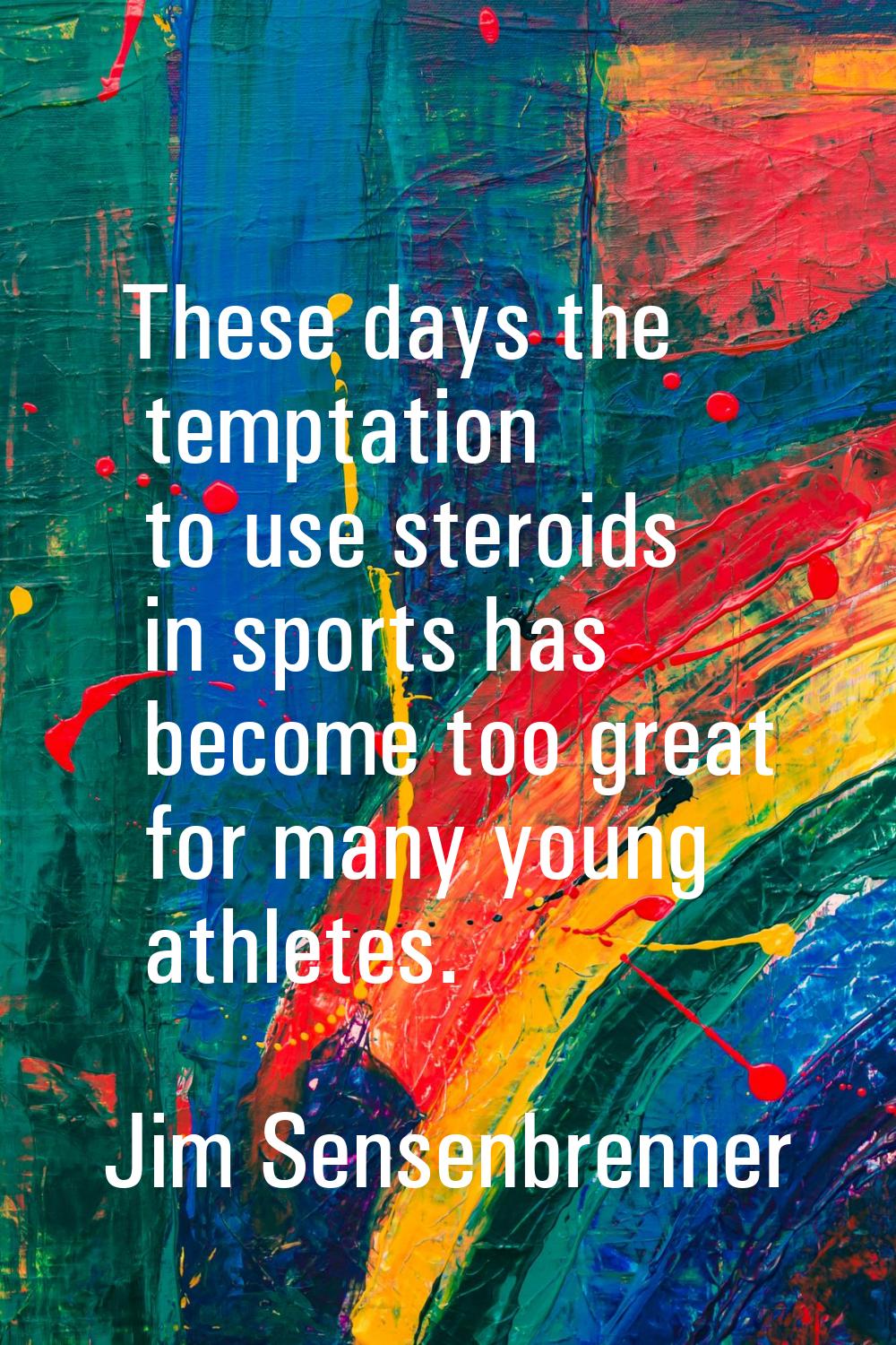 These days the temptation to use steroids in sports has become too great for many young athletes.
