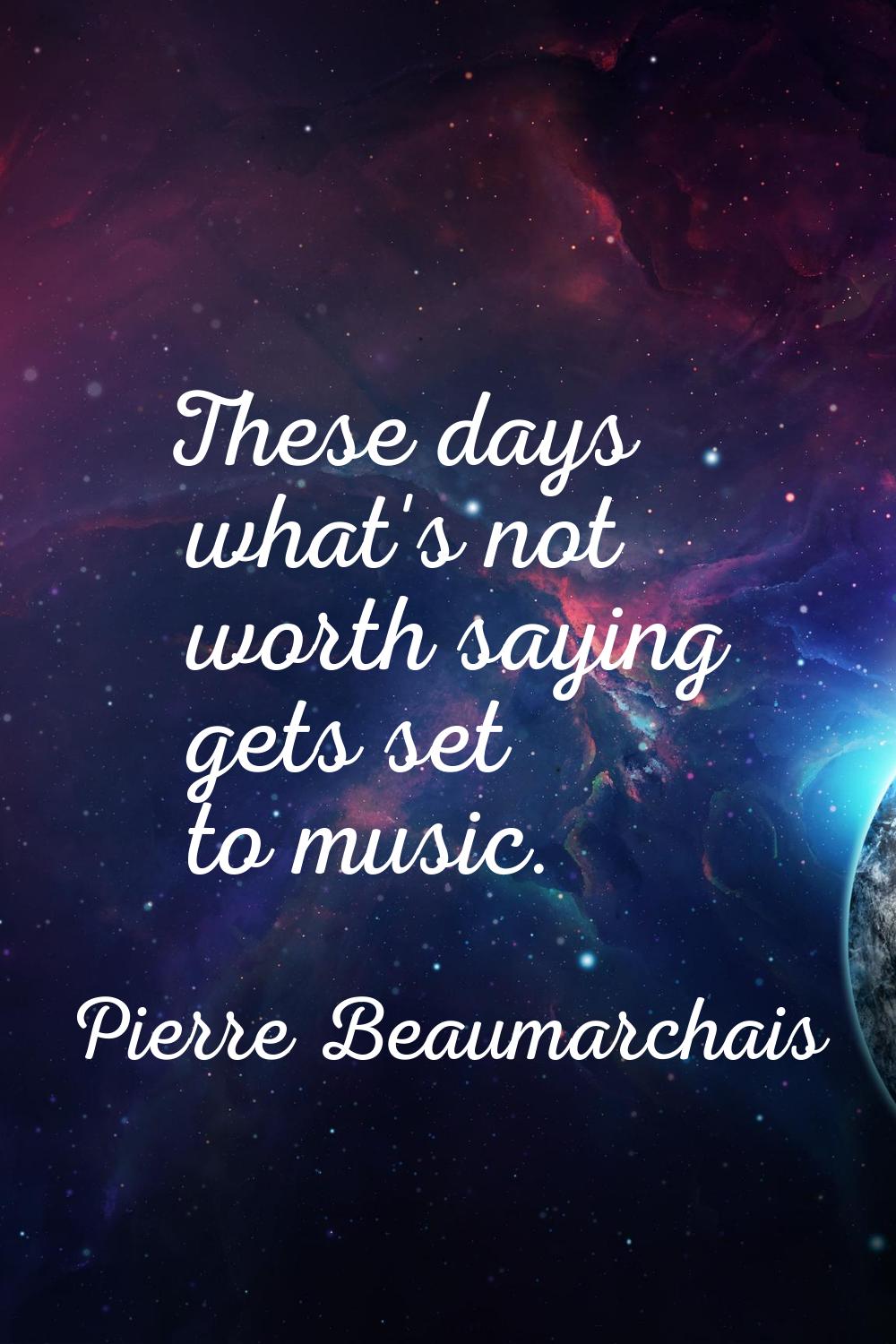 These days what's not worth saying gets set to music.