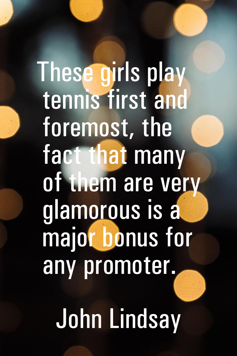These girls play tennis first and foremost, the fact that many of them are very glamorous is a majo