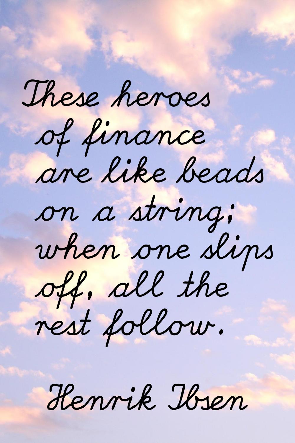 These heroes of finance are like beads on a string; when one slips off, all the rest follow.