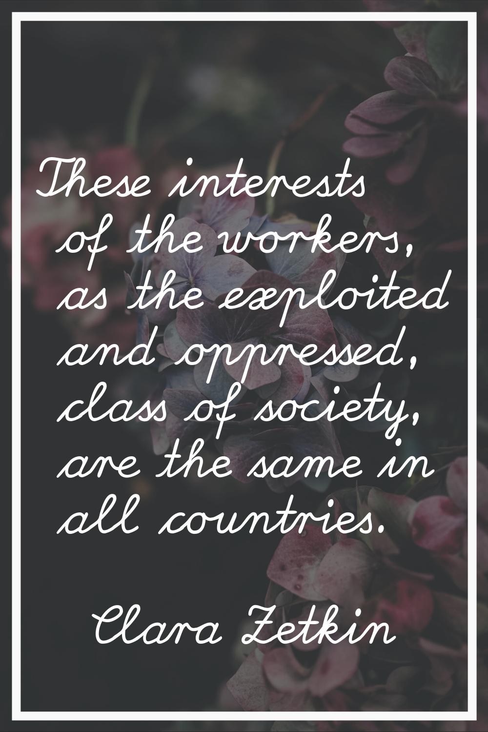 These interests of the workers, as the exploited and oppressed, class of society, are the same in a