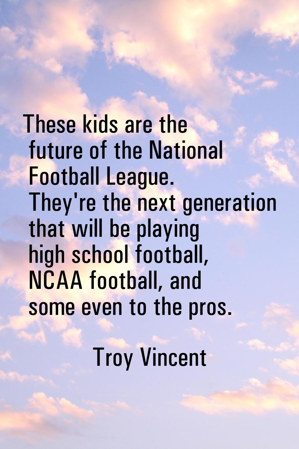 These kids are the future of the National Football League. They're the next generation that will be
