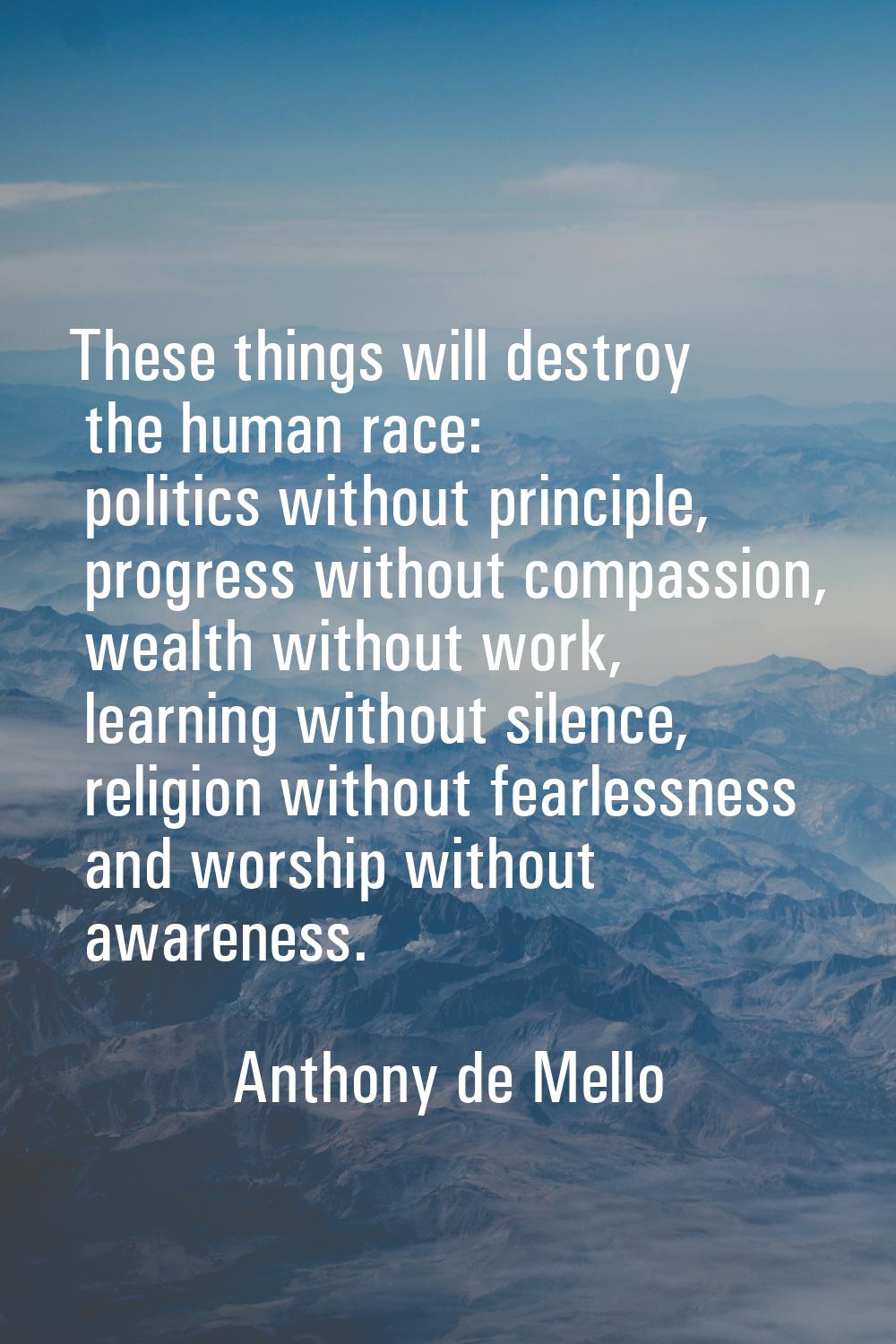 These things will destroy the human race: politics without principle, progress without compassion, 