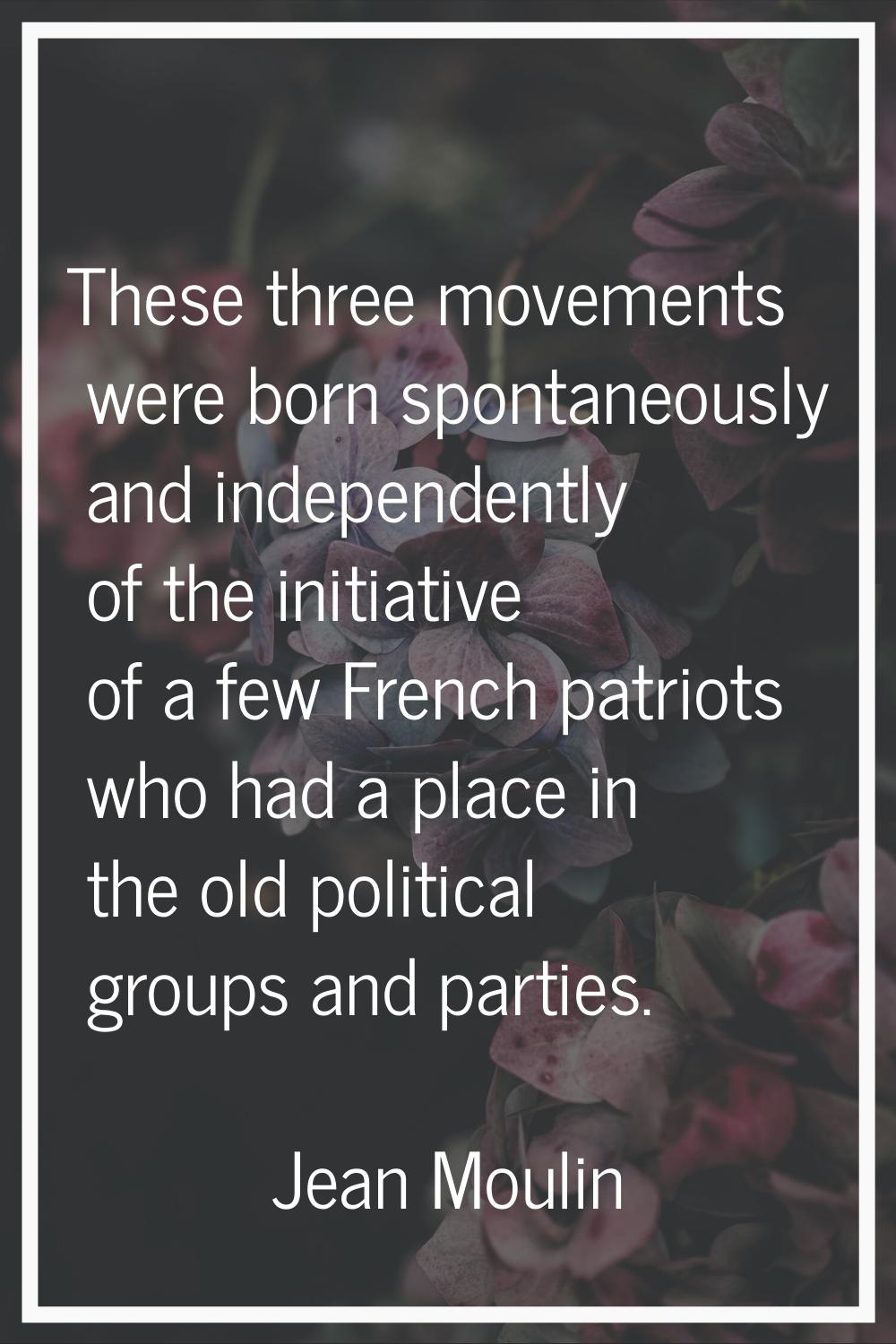 These three movements were born spontaneously and independently of the initiative of a few French p