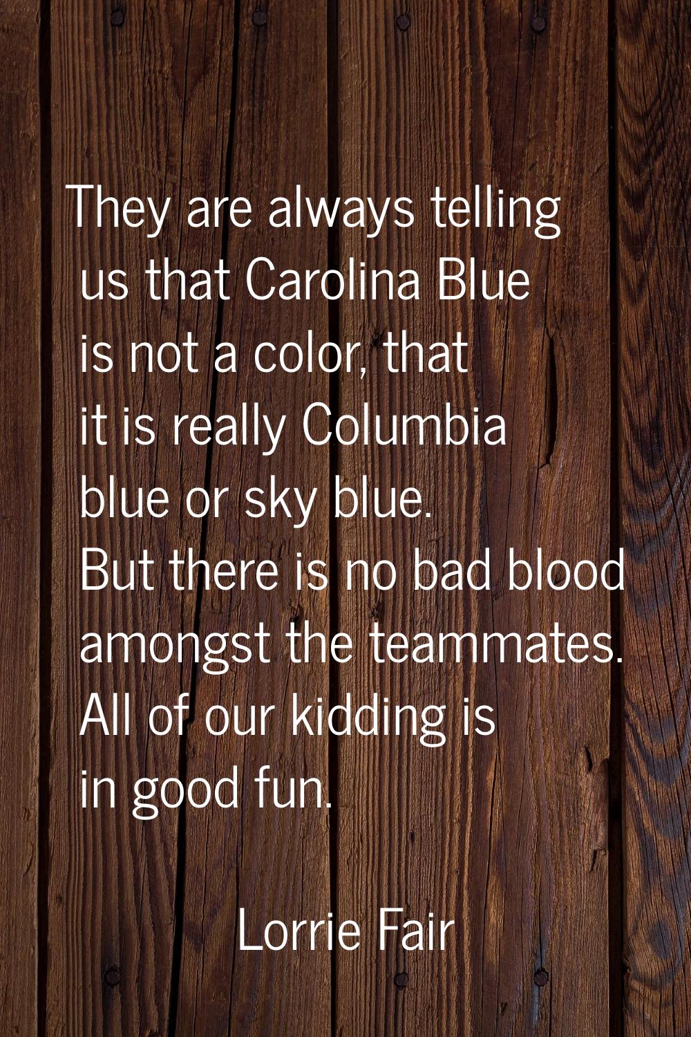 They are always telling us that Carolina Blue is not a color, that it is really Columbia blue or sk