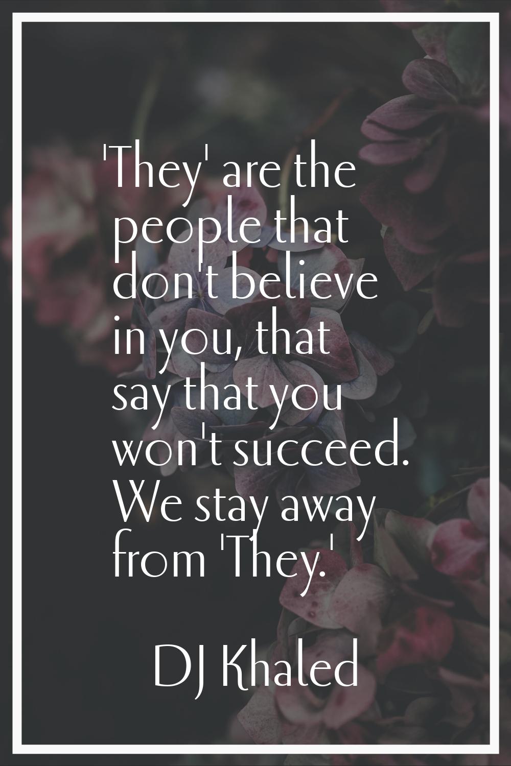 'They' are the people that don't believe in you, that say that you won't succeed. We stay away from