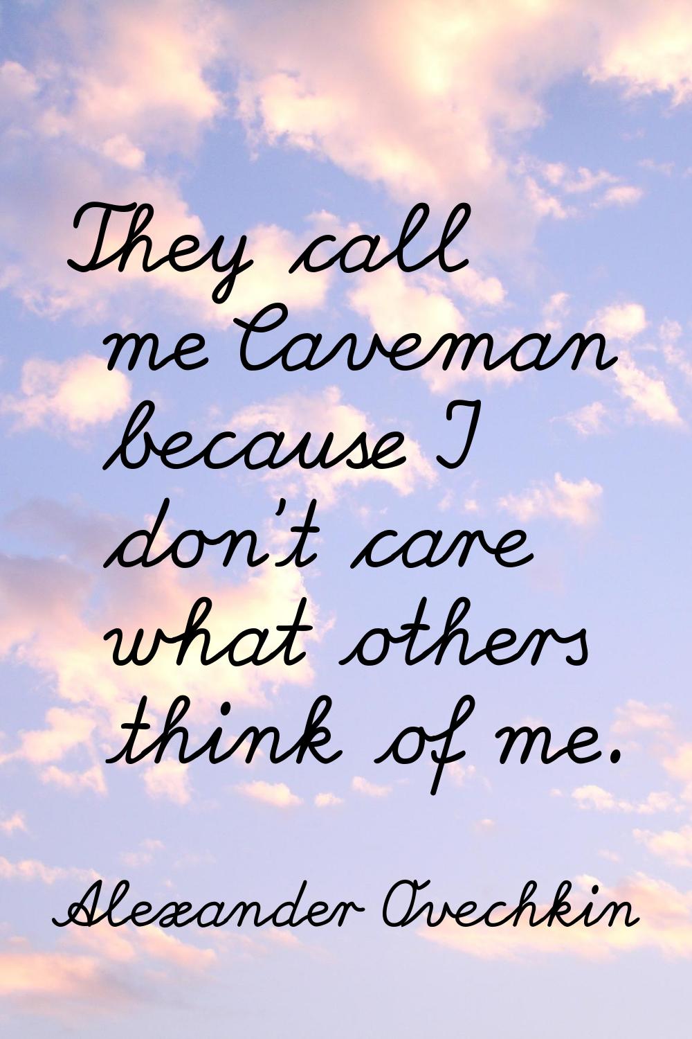They call me Caveman because I don't care what others think of me.