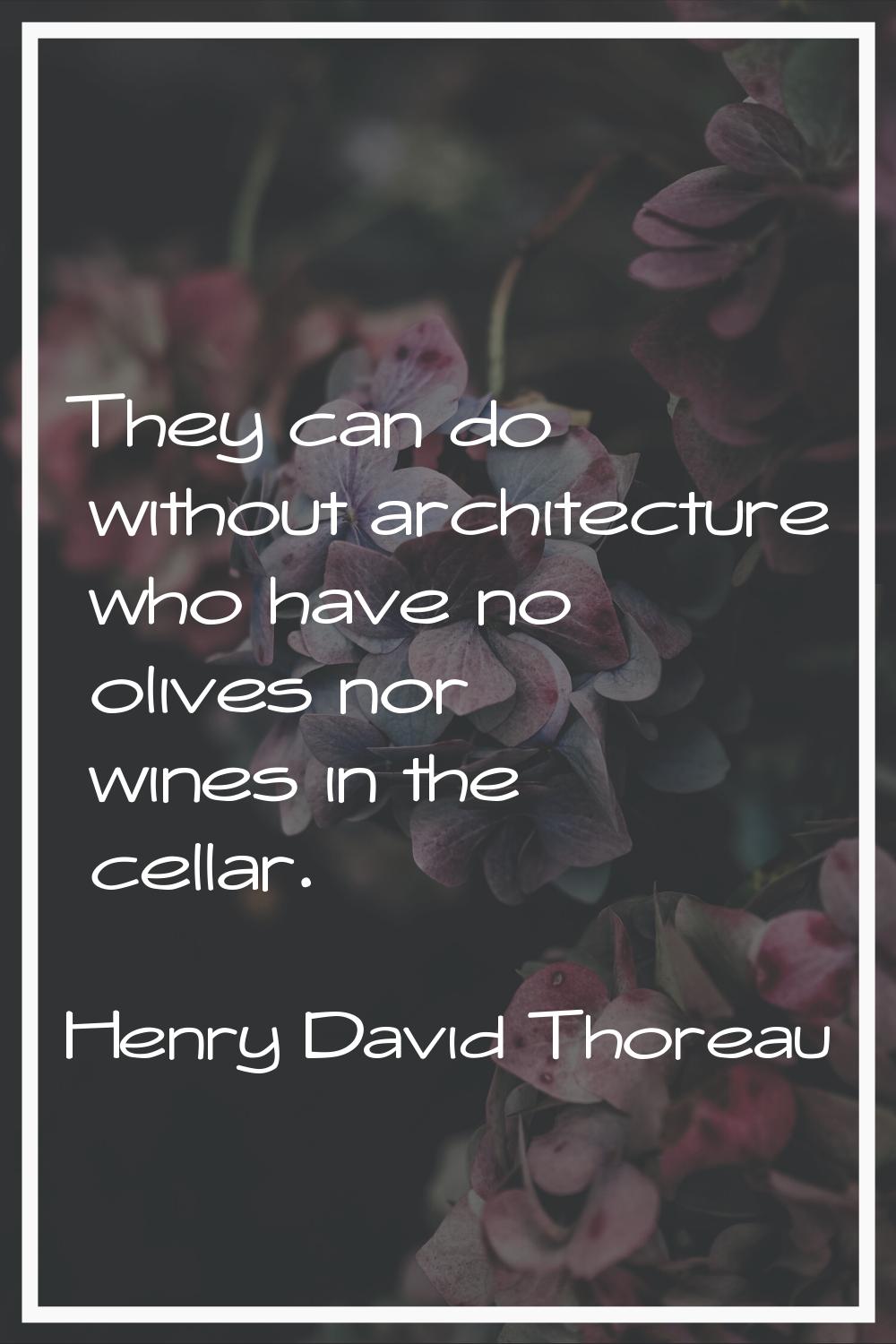 They can do without architecture who have no olives nor wines in the cellar.