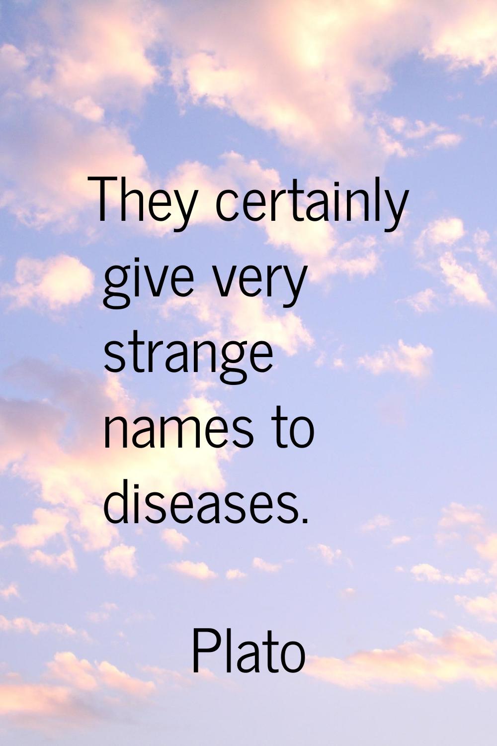 They certainly give very strange names to diseases.