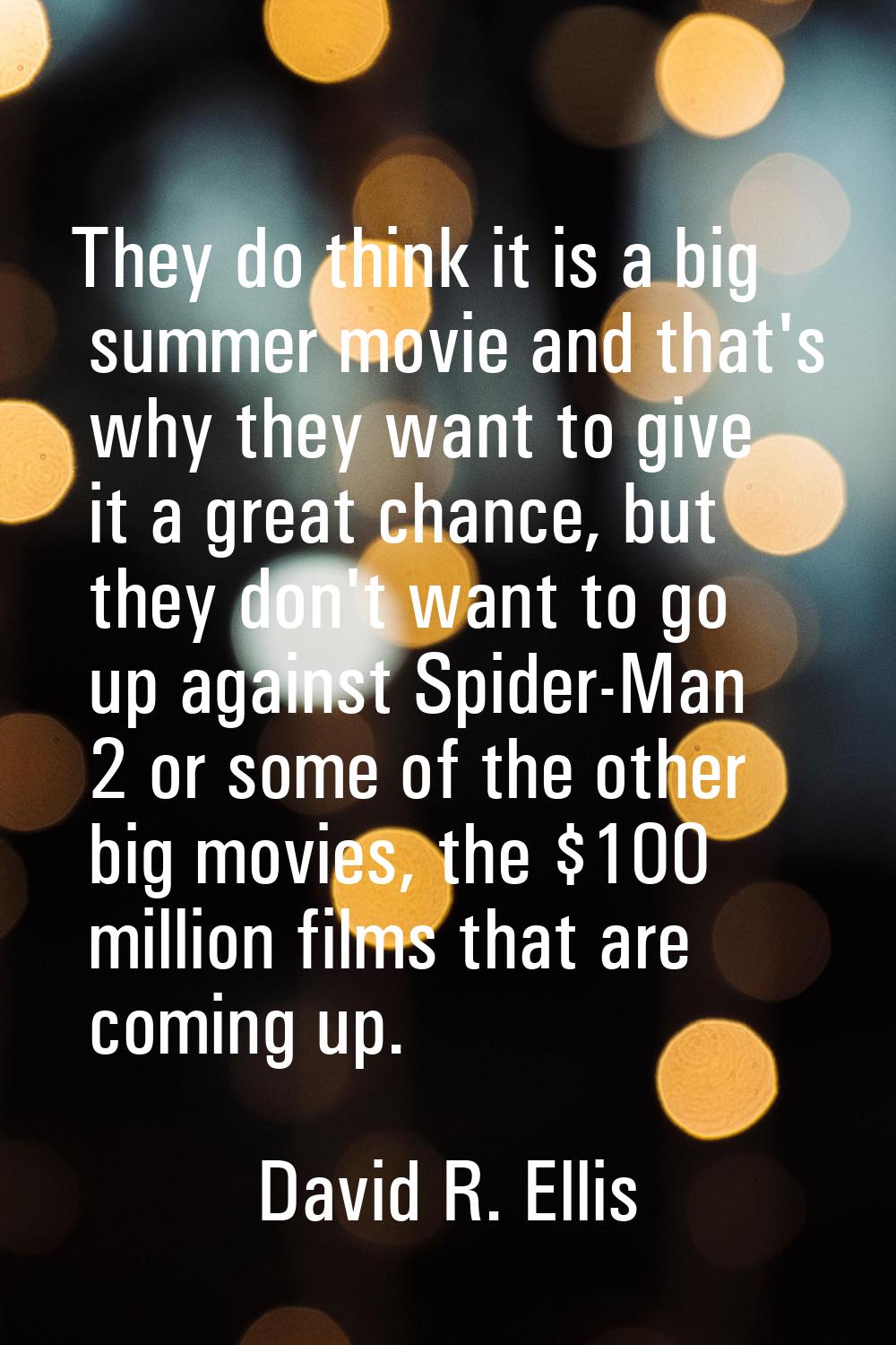 They do think it is a big summer movie and that's why they want to give it a great chance, but they